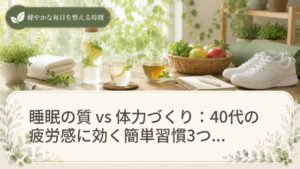 睡眠の質 vs 体力づくり：40代の疲労感に効く簡単習慣3つと実践期間