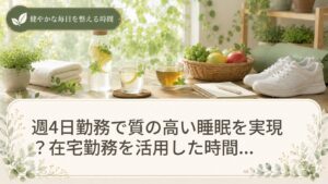 週4日勤務で質の高い睡眠を実現？在宅勤務を活用した時間帯別ルーティン解説